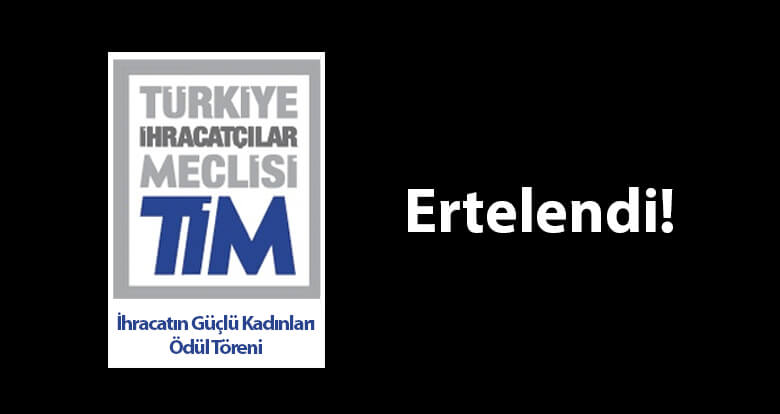 TİM İhracatın Güçlü Kadınları Ödül Töreni, Ertelendi