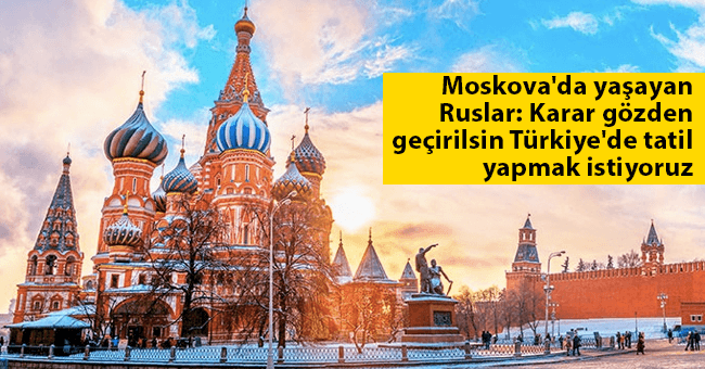 Moskova'da yaşayan Ruslar: Karar gözden geçirilsin Türkiye'de tatil yapmak istiyoruz