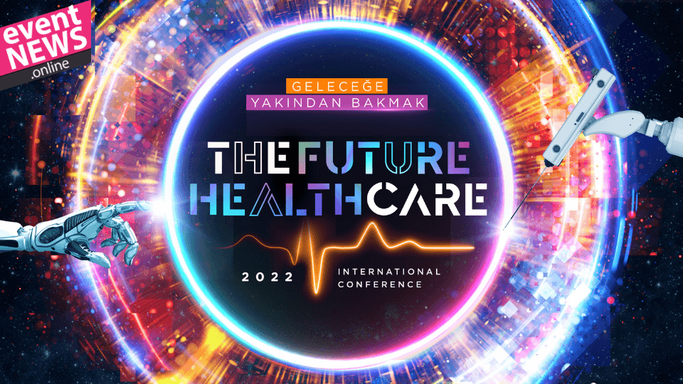 “The Future Healthcare İstanbul 2022 Uluslararası Konferansı” başlıyor